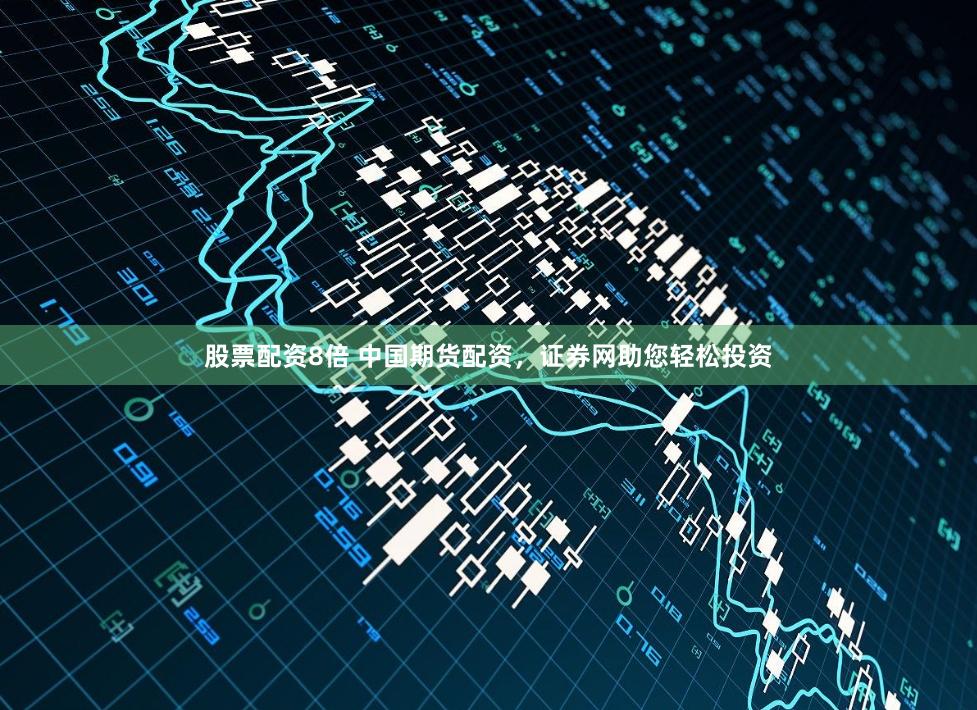 股票配资8倍 中国期货配资，证券网助您轻松投资