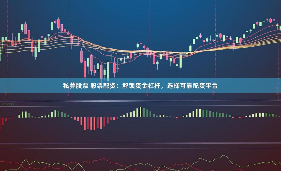 私募股票 股票配资：解锁资金杠杆，选择可靠配资平台