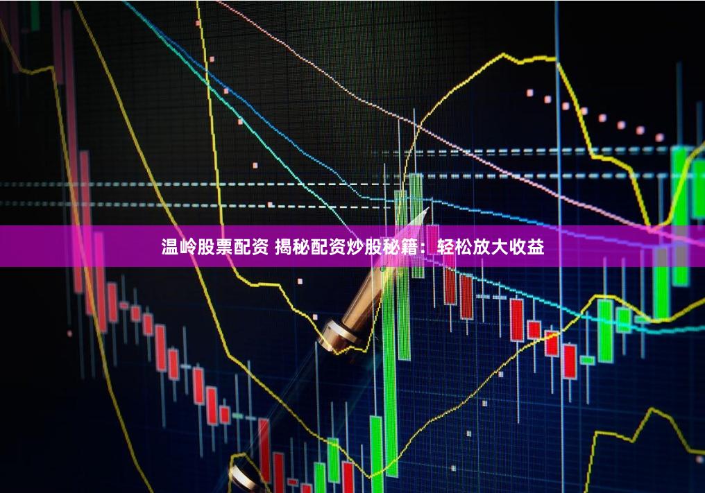 温岭股票配资 揭秘配资炒股秘籍：轻松放大收益