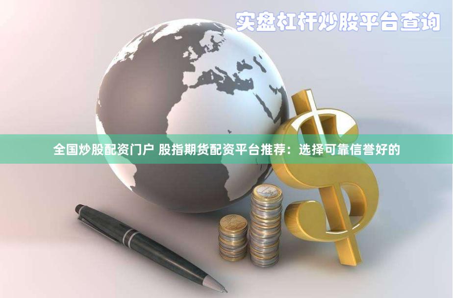 全国炒股配资门户 股指期货配资平台推荐：选择可靠信誉好的