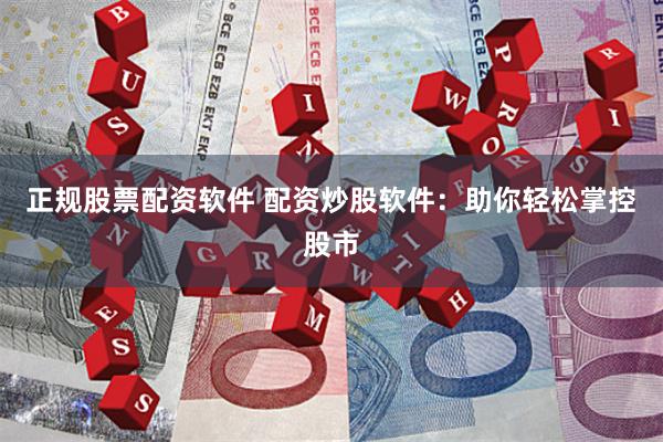正规股票配资软件 配资炒股软件：助你轻松掌控股市