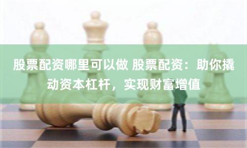 股票配资哪里可以做 股票配资:助你撬动资本杠杆,实现财富增值
