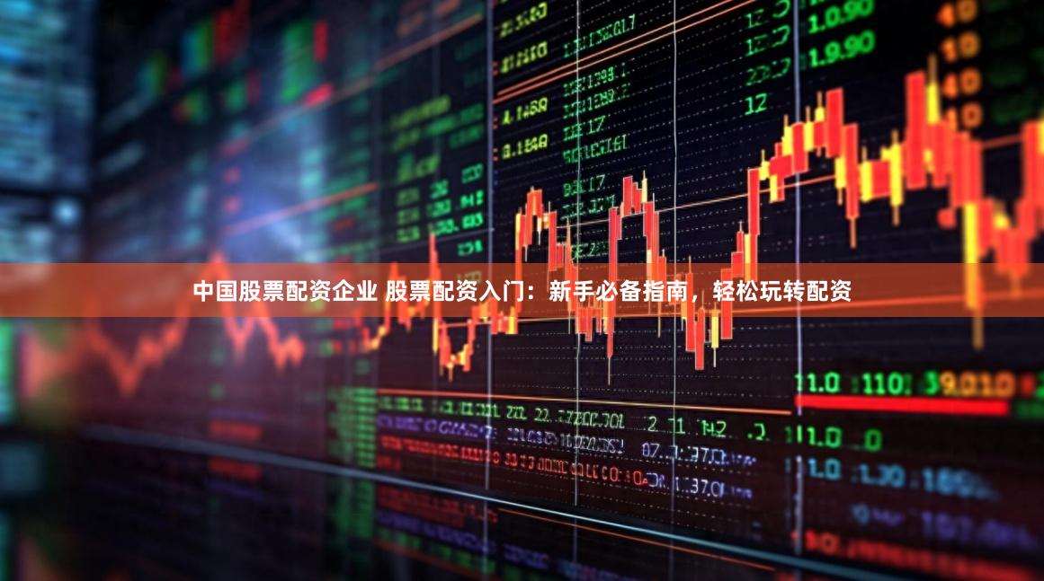 中国股票配资企业 股票配资入门：新手必备指南，轻松玩转配资