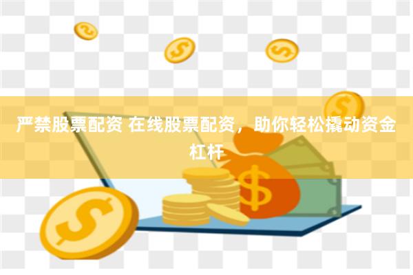 严禁股票配资 在线股票配资，助你轻松撬动资金杠杆