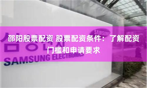 邵阳股票配资 股票配资条件：了解配资门槛和申请要求