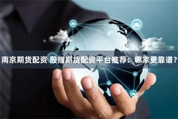 南京期货配资 股指期货配资平台推荐:哪家更靠谱?