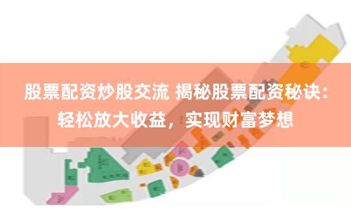 股票配资炒股交流 揭秘股票配资秘诀：轻松放大收益，实现财富梦想